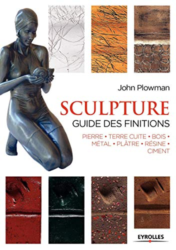 Sculpture, guide des finitions : pierre, terre cuite, bois, métal, plâtre, résine, ciment