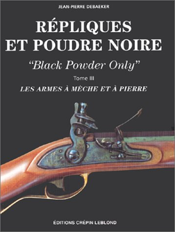 Répliques et poudre noire : black powder only. Vol. 3. Les armes à mèche et à pierre