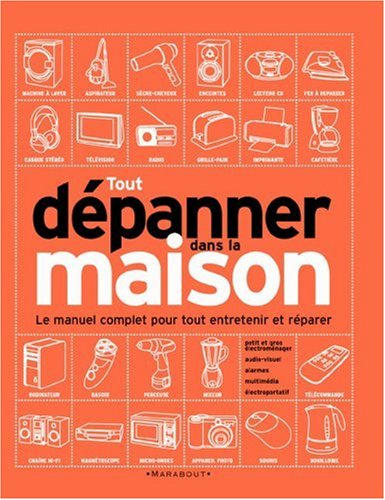 Tout dépanner dans la maison : petit et gros électroménager, audiovisuel, alarmes, outillage électro