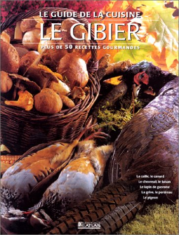 Le guide de la cuisine du gibier : plus de 50 recettes gourmandes