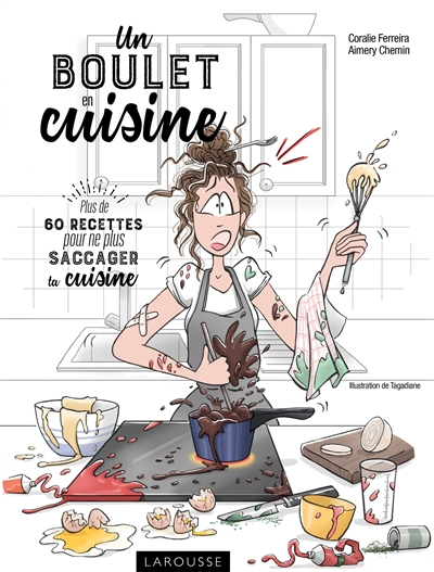 Un boulet en cuisine : plus de 60 recettes pour ne plus saccager ta cuisine