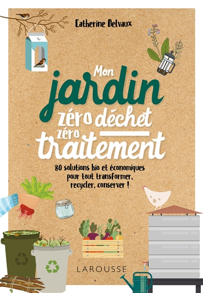 Mon jardin zéro déchet, zéro traitement : 80 solutions bio et économiques pour tout transformer, rec