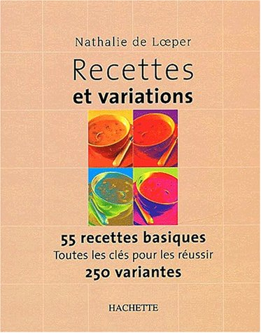 Recettes et variations : 55 recettes basiques, toutes les clés pour les réussir, 250 variantes
