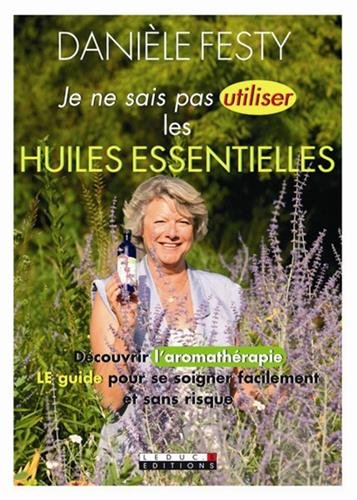 Je ne sais pas utiliser les huiles essentielles : découvrir l'aromathérapie, le guide pour se soigne