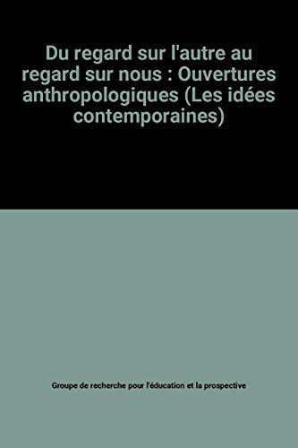 du regard sur l'autre au regard sur nous : ouvertures anthropologiques (les idées contemporaines)