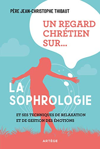 Un regard chrétien sur... la sophrologie : et ses techniques de relaxation et de gestion des émotion