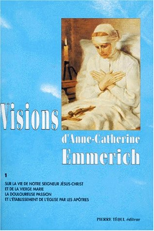 Visions d'Anne-Catherine Emmerich : sur la vie de Notre-Seigneur Jésus-Christ et de la très sainte V