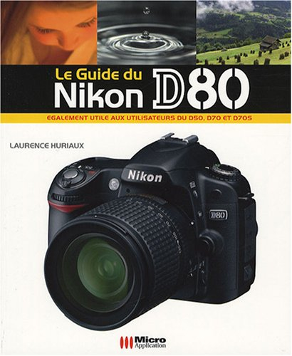 Le guide du Nikon D80 : également utile aux utilisateurs du D50, D70 et D705