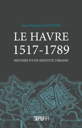 Le Havre 1517-1789 : histoire d'une identité urbaine