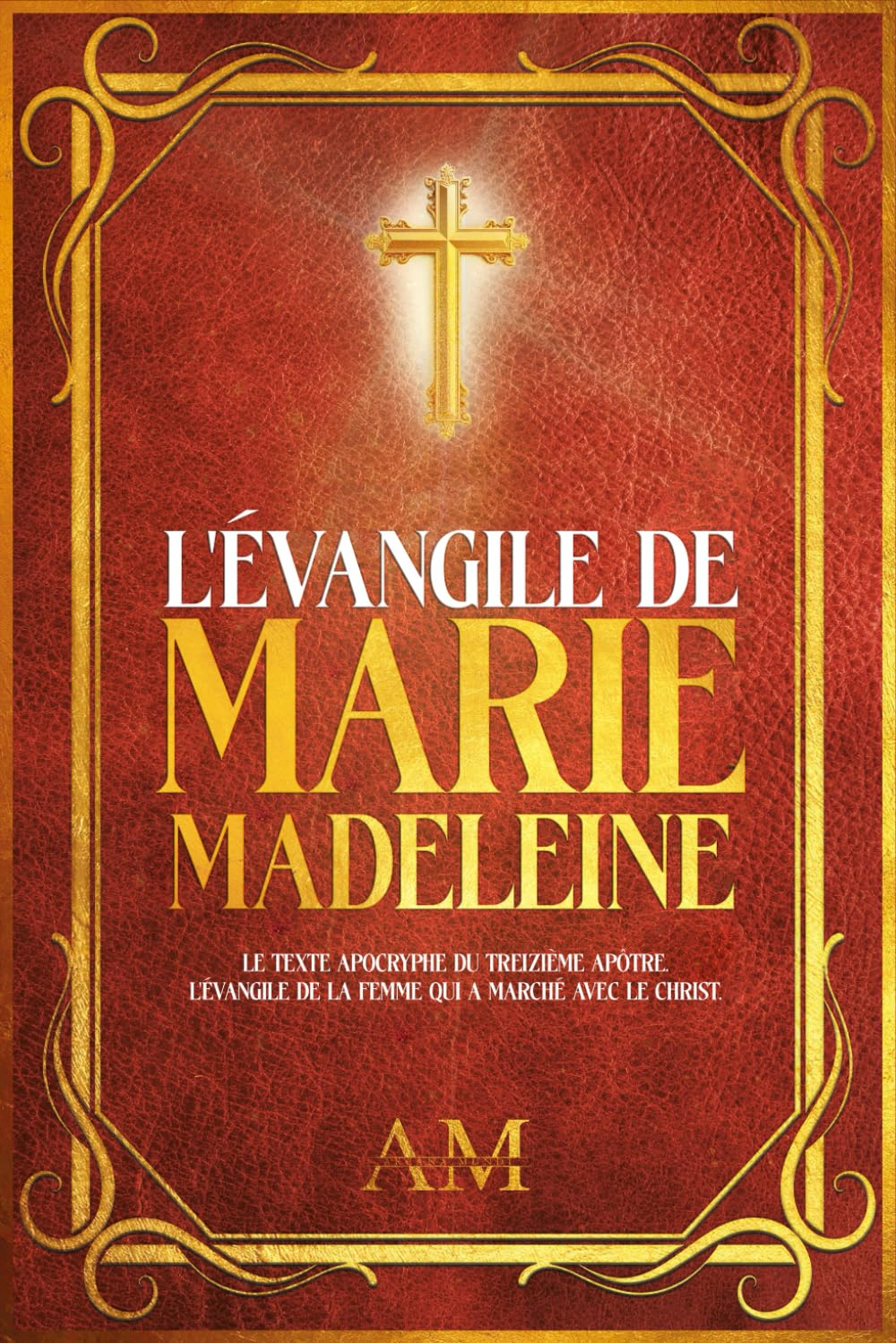 L'Évangile de Marie-Madeleine: Le Texte Apocryphe du Treizième Apôtre. L'Évangile de la Femme qui a 
