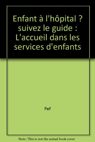 Enfant à l'hôpital ? Suivez le guide... : l'accueil dans les services d'enfants
