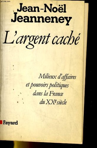 L'Argent caché : milieux d'affaires et pouvoirs politiques dans la France du XXe siècle