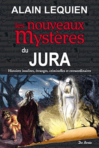 Les nouveaux mystères du Jura : histoires insolites, étranges, criminelles et extraordinaires