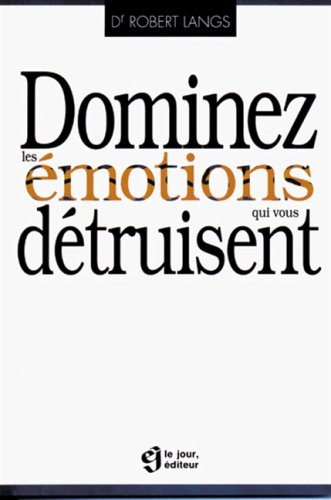 Dominez les émotions qui vous détruisent