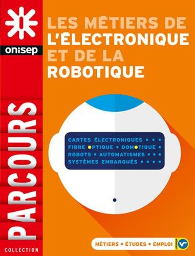 Les métiers de l'électronique et de la robotique : cartes électroniques, fibre, optique, domotique, 