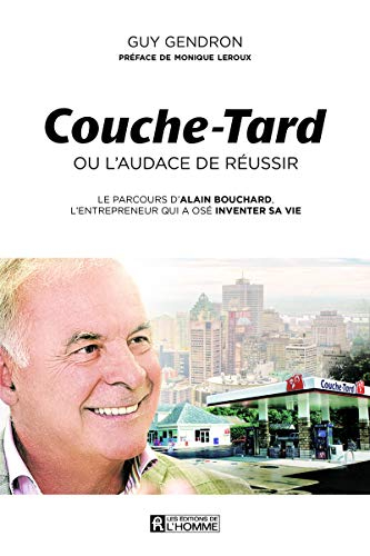 Couche-Tard, ou, L'audace de réussir : parcours d'Alain Bouchard, l'entrepreneur qui a osé inventer 
