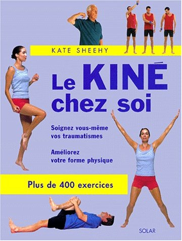 Le kiné chez soi : soignez vous-même vos traumatismes, améliorez votre forme physique