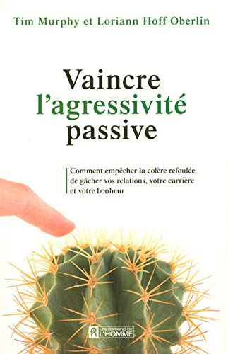 Vaincre l'agressivité passive : comment empêcher la colère refoulée de gâcher vos relations, votre c