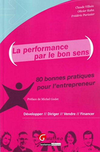 La performance par le bon sens : 80 bonnes pratiques pour l'entrepreneur : développer, diriger, vend
