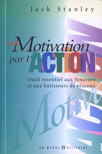 La motivation par l'action: Outil essentiel aux fonceurs et aux bâtisseurs de réseaux