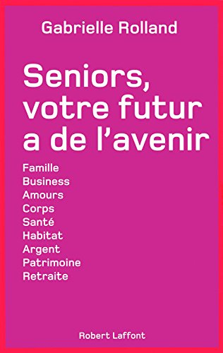 Seniors, votre futur a de l'avenir : famille, business, amours, corps, santé, habitat, argent, patri