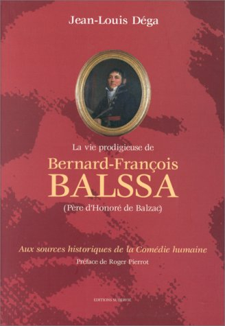 La vie prodigieuse de Bernard-François Balssa : père d'Honoré de Balzac