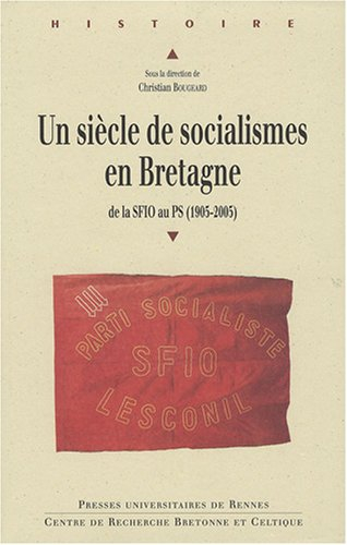 Un siècle de socialismes en Bretagne : de la SFIO au PS (1905-2005) : actes du colloque internationa