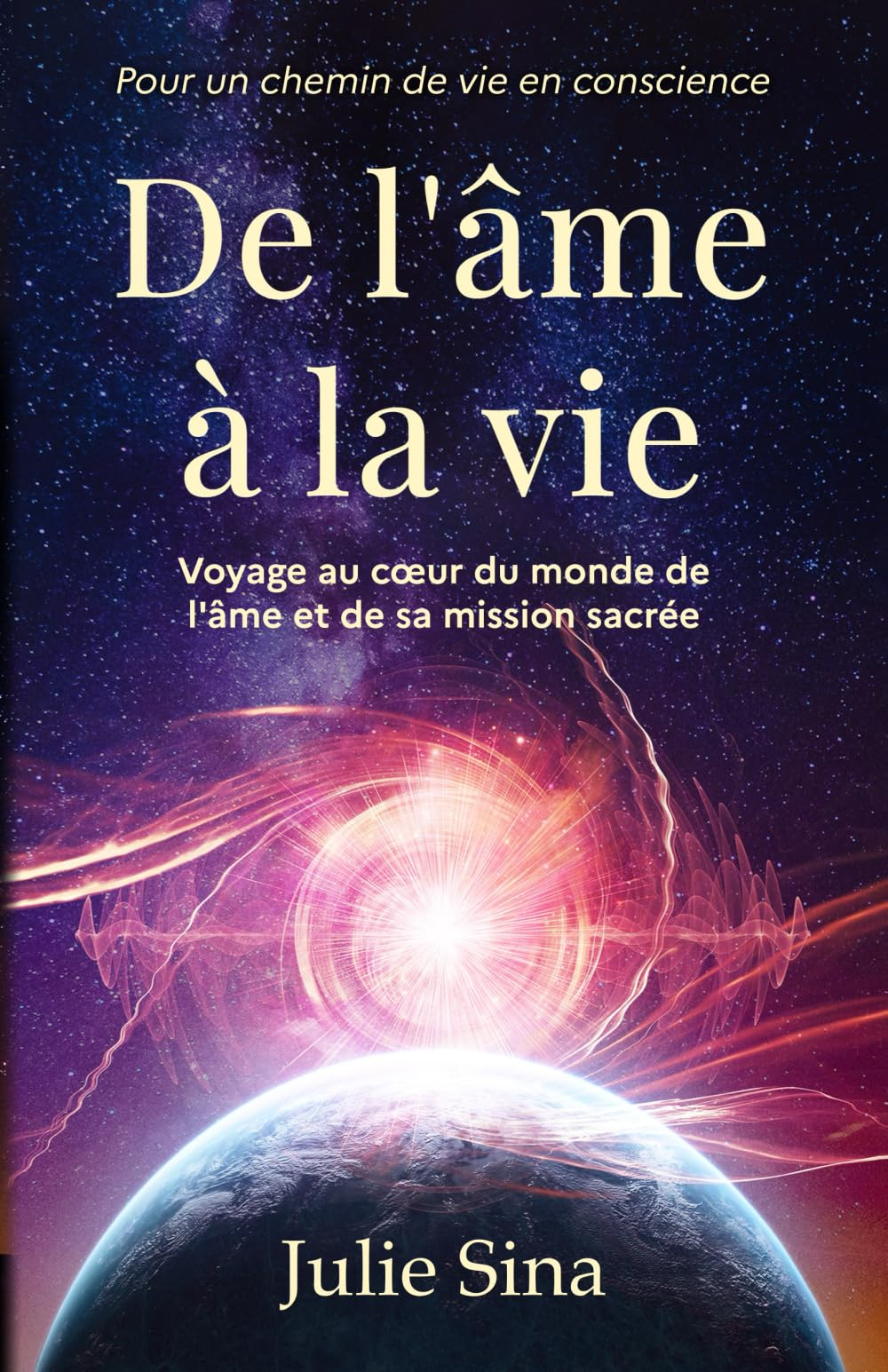 De l'âme à la vie: Voyage au c?ur du monde de l'âme et de sa mission sacrée, pour un chemin de vie e