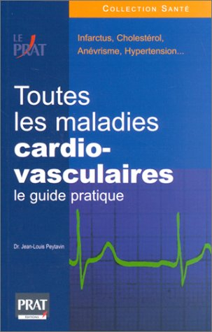 Toutes les maladies cardio-vasculaires : le guide pratique : infarctus, cholestérol, anévrisme