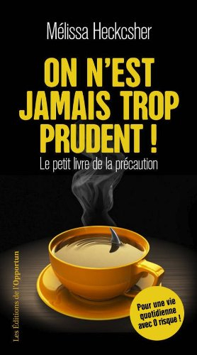 On n'est jamais trop prudent ! : le petit livre de la précaution : pour une vie 100% zéro risque !