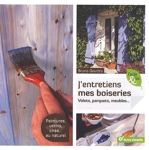 J'entretiens mes boiseries : volets, parquets, meubles... : peintures, vernis, cires... au naturel