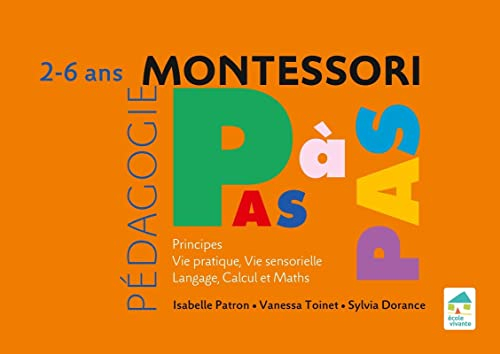 Pédagogie Montessori pas à pas : principes, vie pratique, vie sensorielle, langage, calcul et maths 