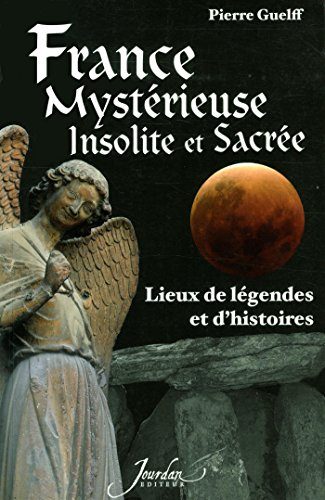 France mystérieuse, insolite et sacrée. Lieux de légendes et d'histoires