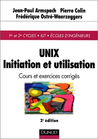 Unix, initiation et utilisation : cours et exercices corrigés : 1er et 2e cycles, IUT, Ecoles d'ingé
