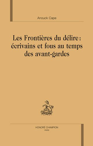 Les frontières du délire : écrivains et fous au temps des avant-gardes