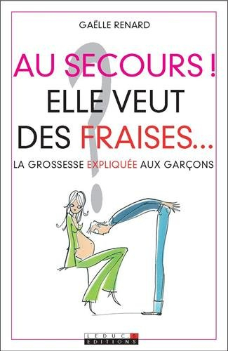 Au secours ! elle veut des fraises... : la grossesse expliquée aux garçons
