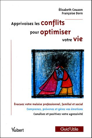 Apprivoisez les conflits pour optimiser votre vie : évacuer votre malaise professionnel, familial et