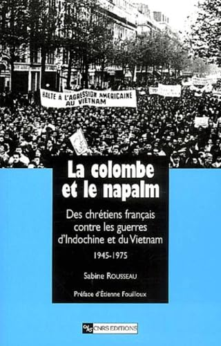 La colombe et le napalm : des chrétiens français contre les guerres d'Indochine et du Vietnam, 1945-