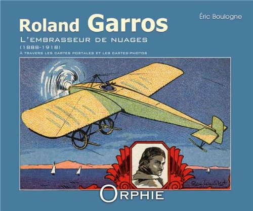 Roland Garros : l'embrasseur de nuages, 1888-1918 : à travers les cartes postales et les cartes-phot