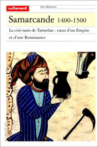 Samarcande 1400-1500 : la cité-oasis de Tamerlan, coeur d'un Empire et d'une Renaissance