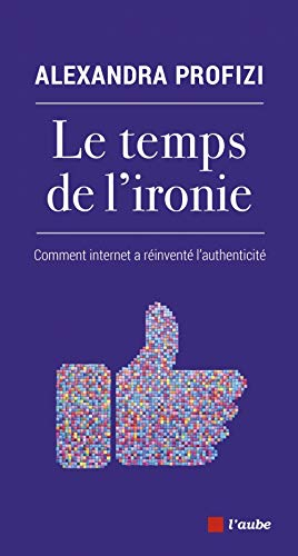 La temps de l'ironie : comment Internet a réinventé l'authenticité