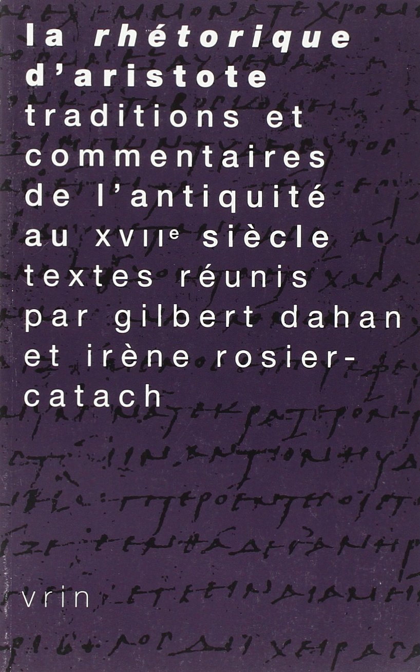 La rhétorique d'Aristote : traditions et commentaires de l'Antiquité au XVIIe siècle
