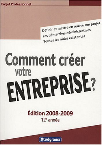 Comment créer votre entreprise ? : définir et mettre en oeuvre son projet, les démarches administrat