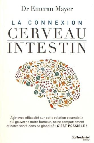 La connexion cerveau-intestin : agir avec efficacité sur cette relation essentielle qui gouverne not