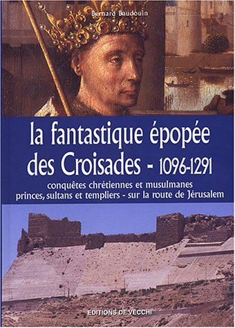 La fantastique épopée des croisades, 1096-1291 : conquêtes chrétiennes et musulmanes, princes, sulta