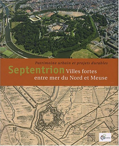 Septentrion : villes fortes entre mer du Nord et Meuse : patrimoine urbain et projets urbains