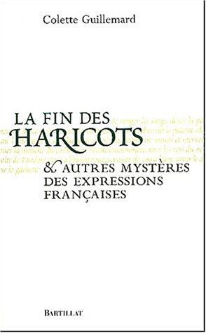 La fin des haricots : et autres mystères des expressions françaises