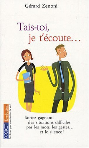 Tais-toi, je t'écoute... : sortez gagnant des situations difficiles par les mots, les gestes... et l