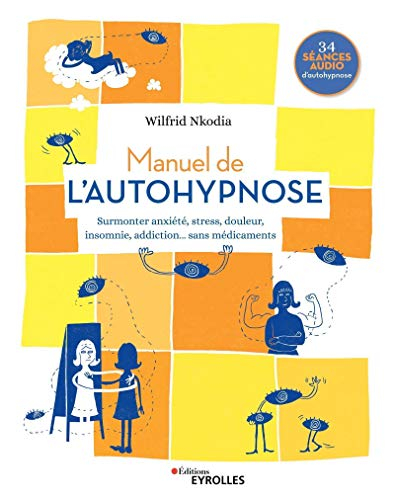 Manuel de l'autohypnose : surmonter anxiété, stress, douleur, insomnie, addiction... sans médicament