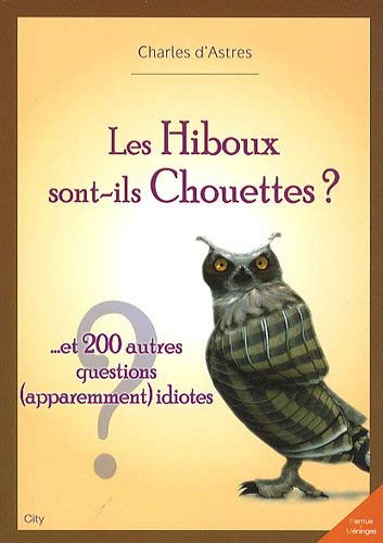 Les hiboux sont-ils chouettes ? : et 200 autres questions (apparemment) idiotes